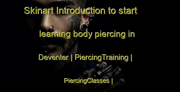 Skinart Introduction to start learning body piercing in Deventer | PiercingTraining | PiercingClasses | SkinartTraining-United States